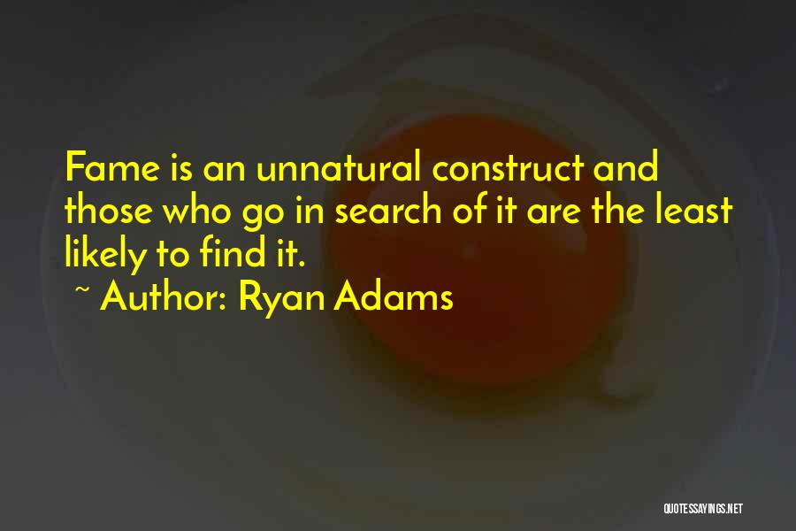 Ryan Adams Quotes: Fame Is An Unnatural Construct And Those Who Go In Search Of It Are The Least Likely To Find It.