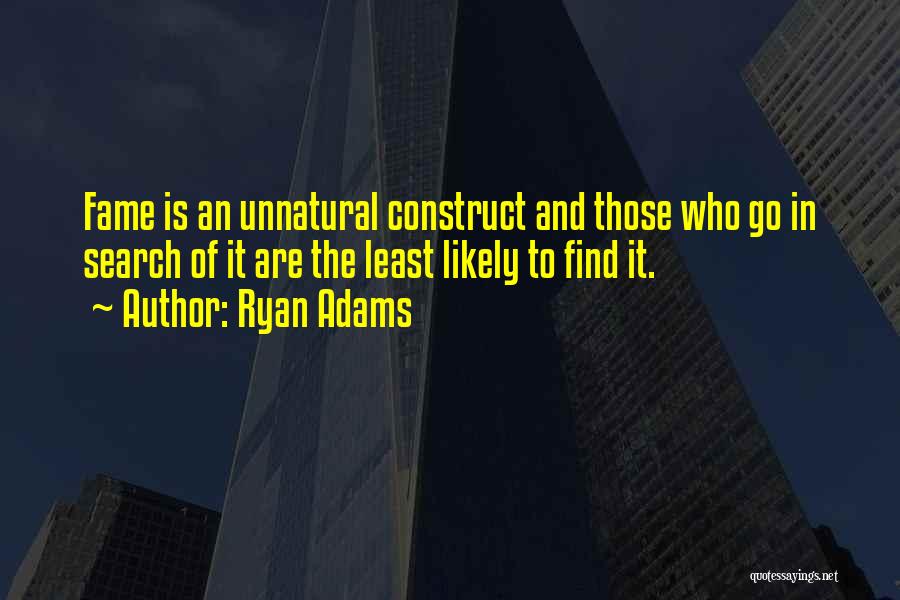 Ryan Adams Quotes: Fame Is An Unnatural Construct And Those Who Go In Search Of It Are The Least Likely To Find It.