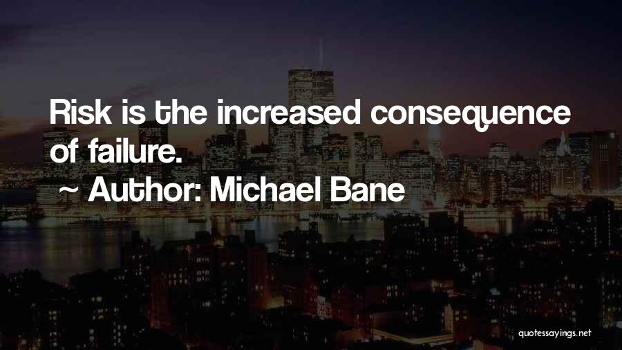 Michael Bane Quotes: Risk Is The Increased Consequence Of Failure.