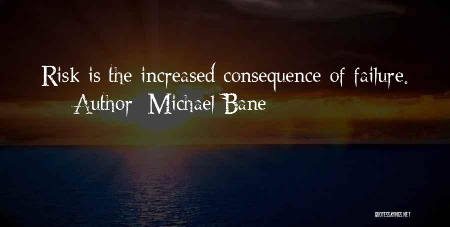 Michael Bane Quotes: Risk Is The Increased Consequence Of Failure.