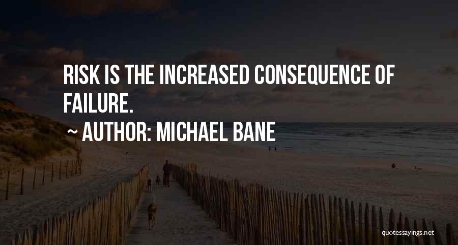 Michael Bane Quotes: Risk Is The Increased Consequence Of Failure.