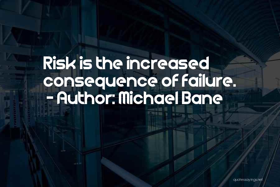 Michael Bane Quotes: Risk Is The Increased Consequence Of Failure.