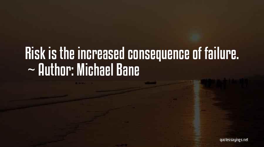 Michael Bane Quotes: Risk Is The Increased Consequence Of Failure.
