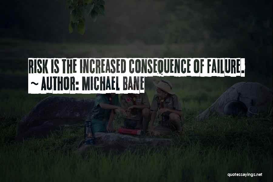 Michael Bane Quotes: Risk Is The Increased Consequence Of Failure.