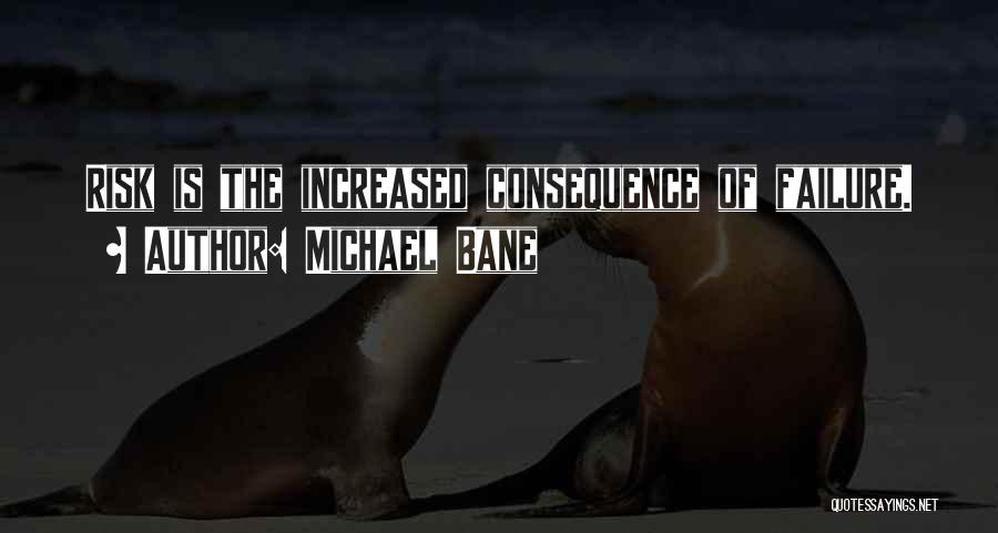 Michael Bane Quotes: Risk Is The Increased Consequence Of Failure.