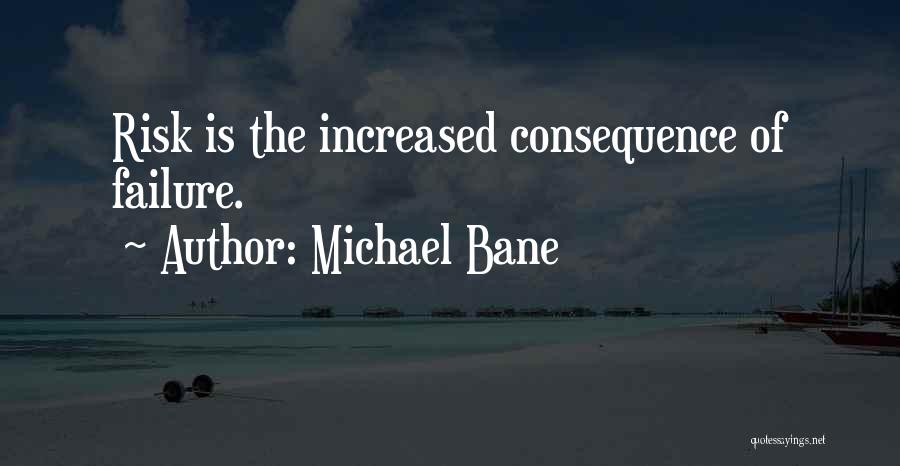 Michael Bane Quotes: Risk Is The Increased Consequence Of Failure.