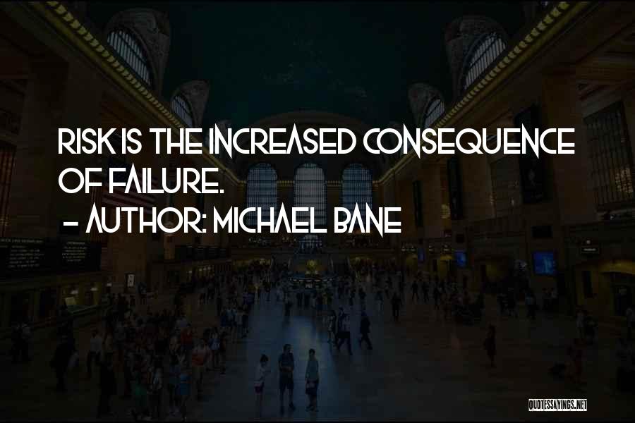 Michael Bane Quotes: Risk Is The Increased Consequence Of Failure.