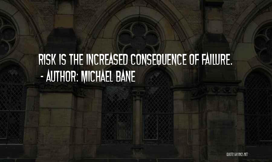 Michael Bane Quotes: Risk Is The Increased Consequence Of Failure.