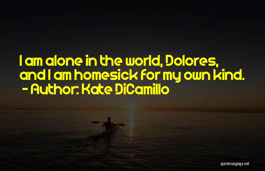 Kate DiCamillo Quotes: I Am Alone In The World, Dolores, And I Am Homesick For My Own Kind.