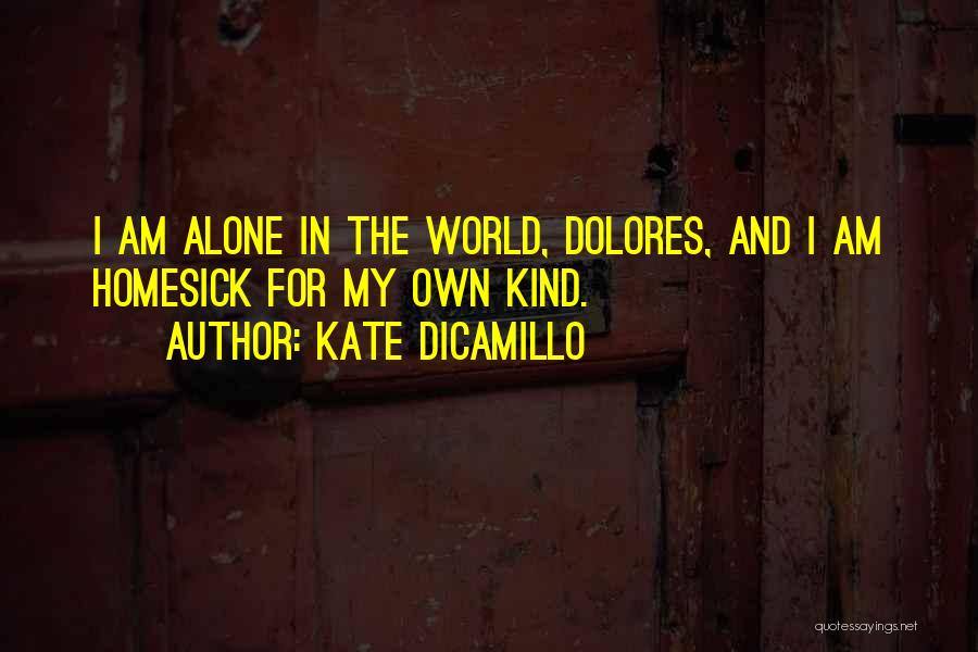 Kate DiCamillo Quotes: I Am Alone In The World, Dolores, And I Am Homesick For My Own Kind.