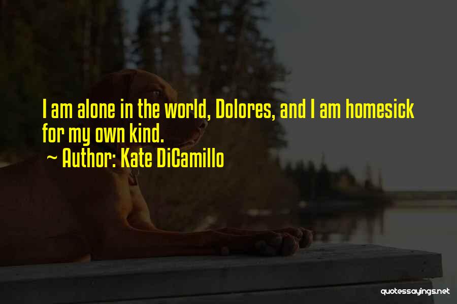 Kate DiCamillo Quotes: I Am Alone In The World, Dolores, And I Am Homesick For My Own Kind.