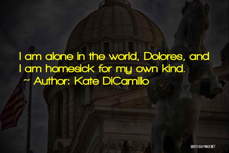 Kate DiCamillo Quotes: I Am Alone In The World, Dolores, And I Am Homesick For My Own Kind.