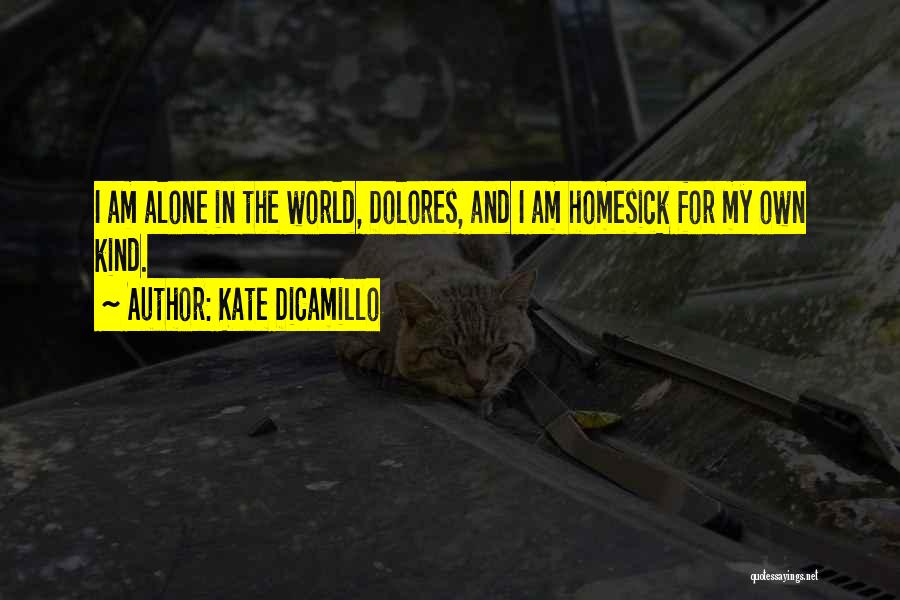 Kate DiCamillo Quotes: I Am Alone In The World, Dolores, And I Am Homesick For My Own Kind.