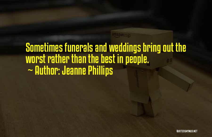 Jeanne Phillips Quotes: Sometimes Funerals And Weddings Bring Out The Worst Rather Than The Best In People.
