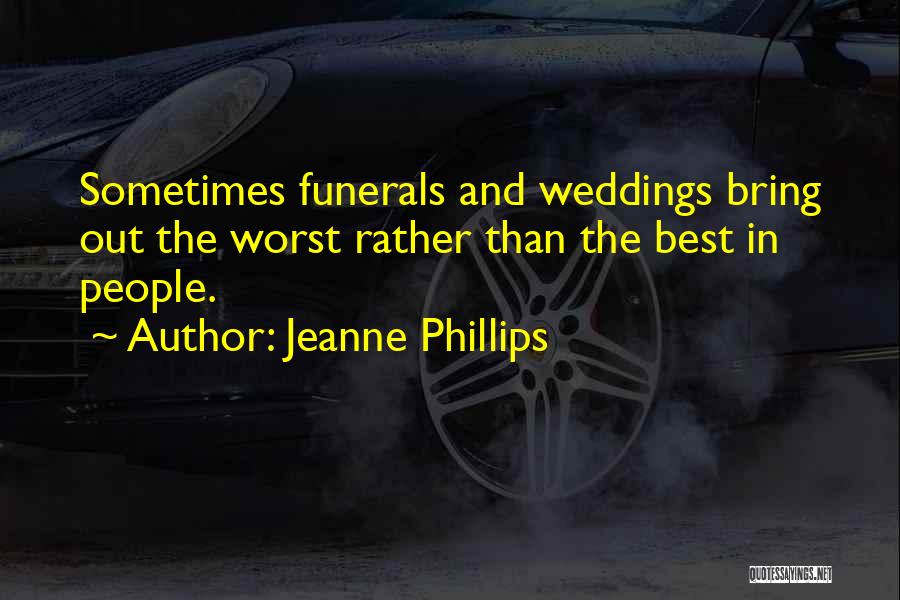 Jeanne Phillips Quotes: Sometimes Funerals And Weddings Bring Out The Worst Rather Than The Best In People.