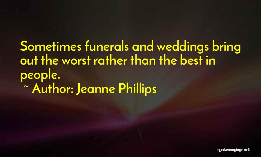 Jeanne Phillips Quotes: Sometimes Funerals And Weddings Bring Out The Worst Rather Than The Best In People.