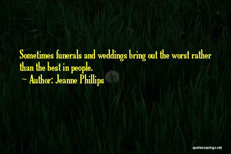 Jeanne Phillips Quotes: Sometimes Funerals And Weddings Bring Out The Worst Rather Than The Best In People.