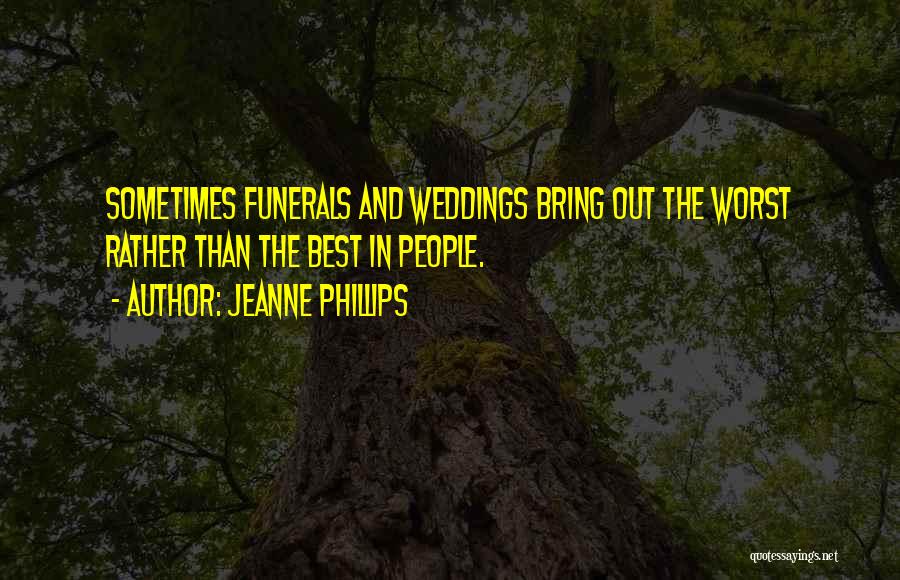 Jeanne Phillips Quotes: Sometimes Funerals And Weddings Bring Out The Worst Rather Than The Best In People.