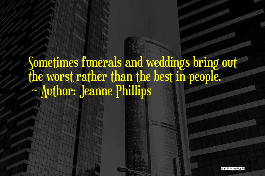 Jeanne Phillips Quotes: Sometimes Funerals And Weddings Bring Out The Worst Rather Than The Best In People.