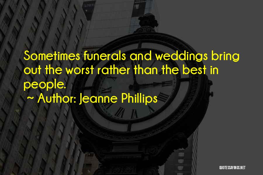 Jeanne Phillips Quotes: Sometimes Funerals And Weddings Bring Out The Worst Rather Than The Best In People.