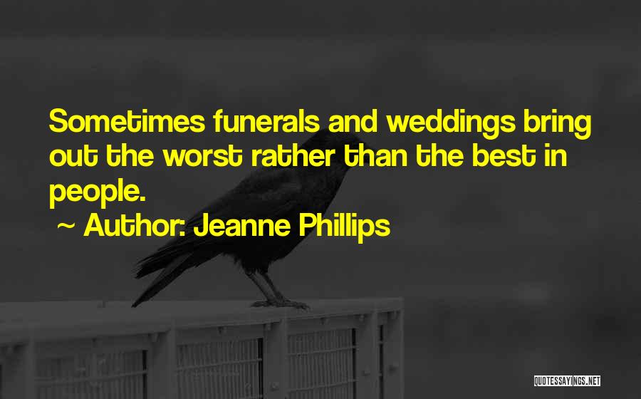 Jeanne Phillips Quotes: Sometimes Funerals And Weddings Bring Out The Worst Rather Than The Best In People.