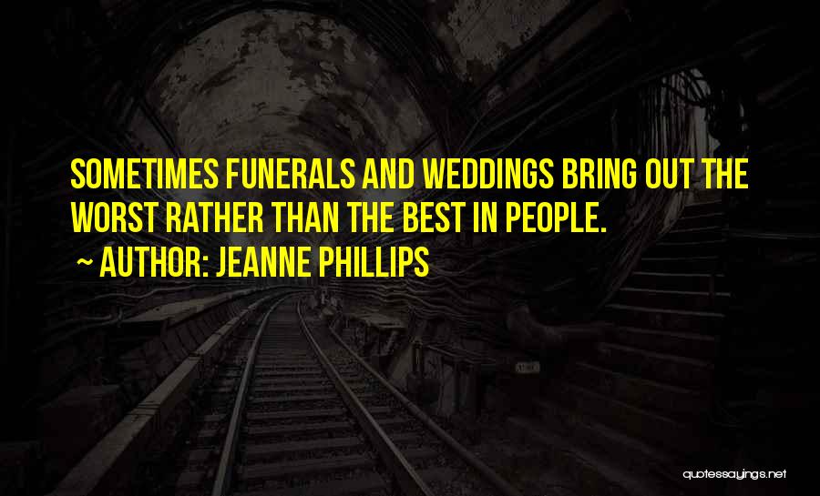 Jeanne Phillips Quotes: Sometimes Funerals And Weddings Bring Out The Worst Rather Than The Best In People.