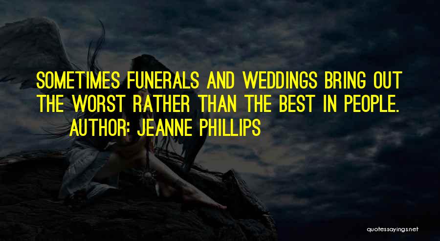 Jeanne Phillips Quotes: Sometimes Funerals And Weddings Bring Out The Worst Rather Than The Best In People.