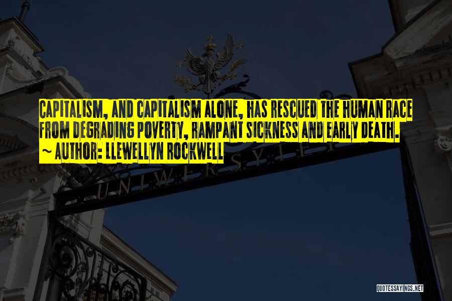 Llewellyn Rockwell Quotes: Capitalism, And Capitalism Alone, Has Rescued The Human Race From Degrading Poverty, Rampant Sickness And Early Death.