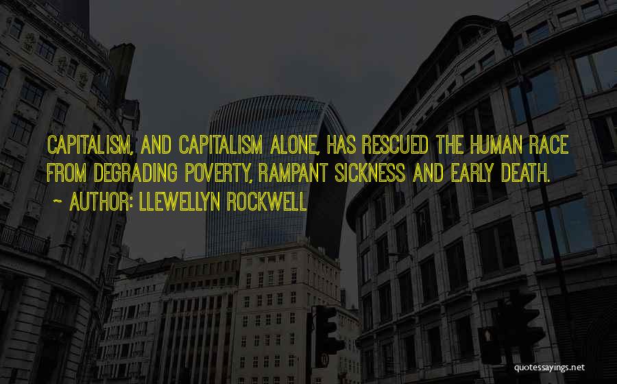 Llewellyn Rockwell Quotes: Capitalism, And Capitalism Alone, Has Rescued The Human Race From Degrading Poverty, Rampant Sickness And Early Death.