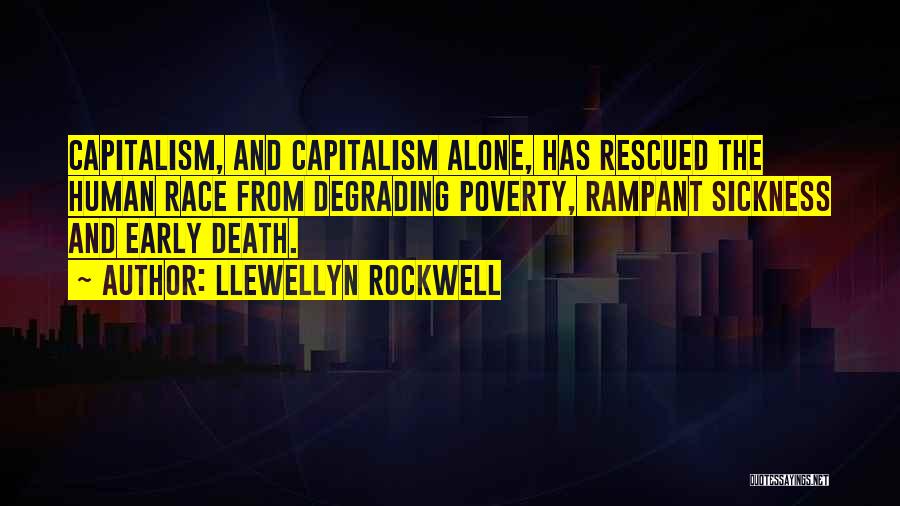 Llewellyn Rockwell Quotes: Capitalism, And Capitalism Alone, Has Rescued The Human Race From Degrading Poverty, Rampant Sickness And Early Death.