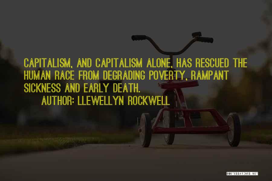 Llewellyn Rockwell Quotes: Capitalism, And Capitalism Alone, Has Rescued The Human Race From Degrading Poverty, Rampant Sickness And Early Death.