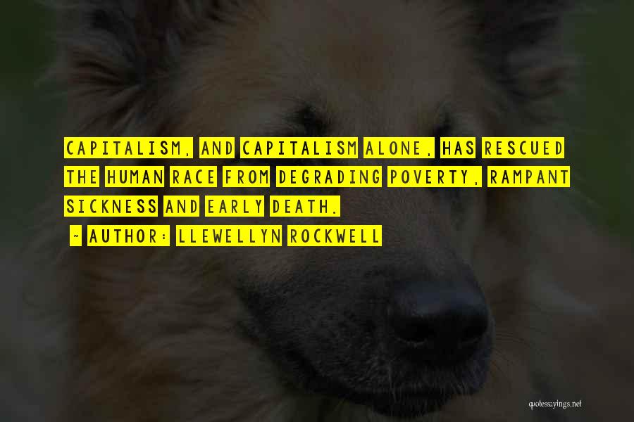 Llewellyn Rockwell Quotes: Capitalism, And Capitalism Alone, Has Rescued The Human Race From Degrading Poverty, Rampant Sickness And Early Death.