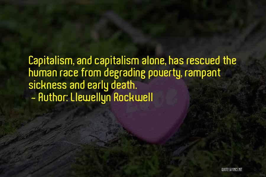 Llewellyn Rockwell Quotes: Capitalism, And Capitalism Alone, Has Rescued The Human Race From Degrading Poverty, Rampant Sickness And Early Death.