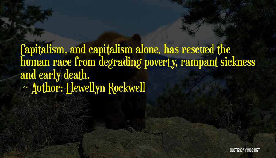 Llewellyn Rockwell Quotes: Capitalism, And Capitalism Alone, Has Rescued The Human Race From Degrading Poverty, Rampant Sickness And Early Death.
