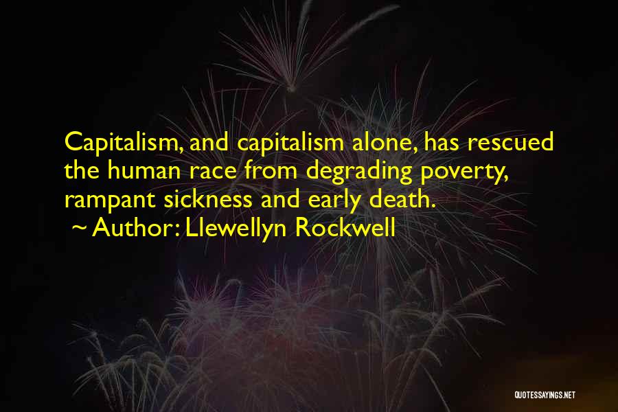 Llewellyn Rockwell Quotes: Capitalism, And Capitalism Alone, Has Rescued The Human Race From Degrading Poverty, Rampant Sickness And Early Death.