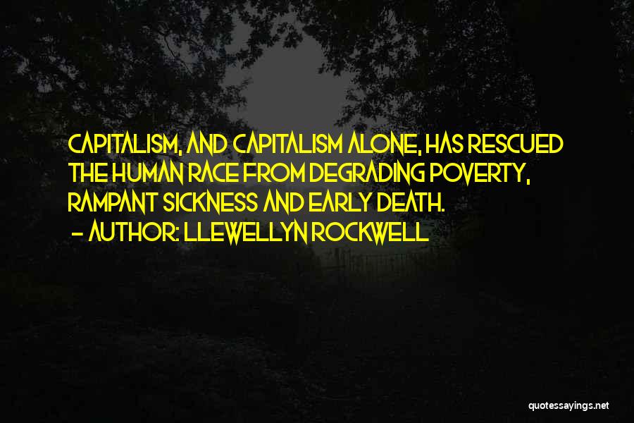 Llewellyn Rockwell Quotes: Capitalism, And Capitalism Alone, Has Rescued The Human Race From Degrading Poverty, Rampant Sickness And Early Death.