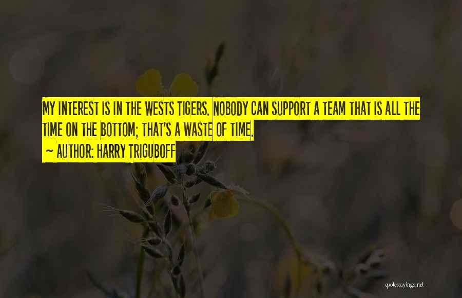 Harry Triguboff Quotes: My Interest Is In The Wests Tigers. Nobody Can Support A Team That Is All The Time On The Bottom;