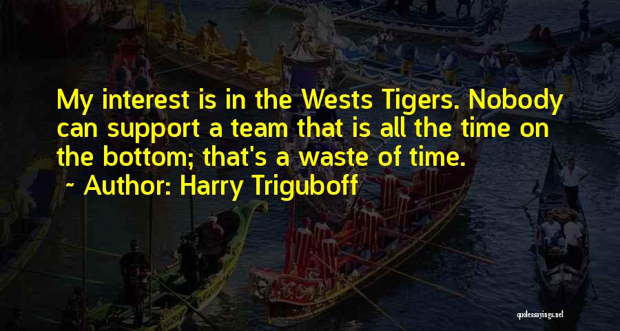 Harry Triguboff Quotes: My Interest Is In The Wests Tigers. Nobody Can Support A Team That Is All The Time On The Bottom;