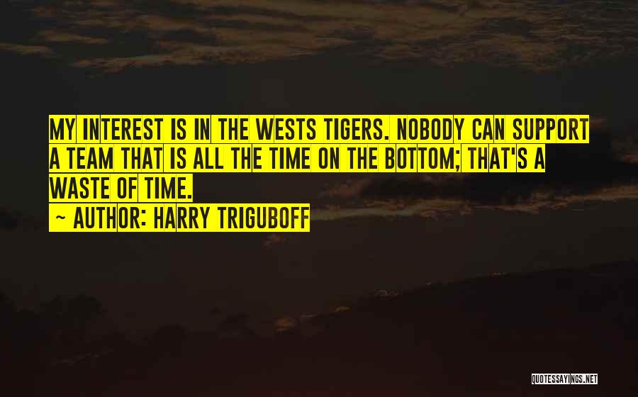 Harry Triguboff Quotes: My Interest Is In The Wests Tigers. Nobody Can Support A Team That Is All The Time On The Bottom;