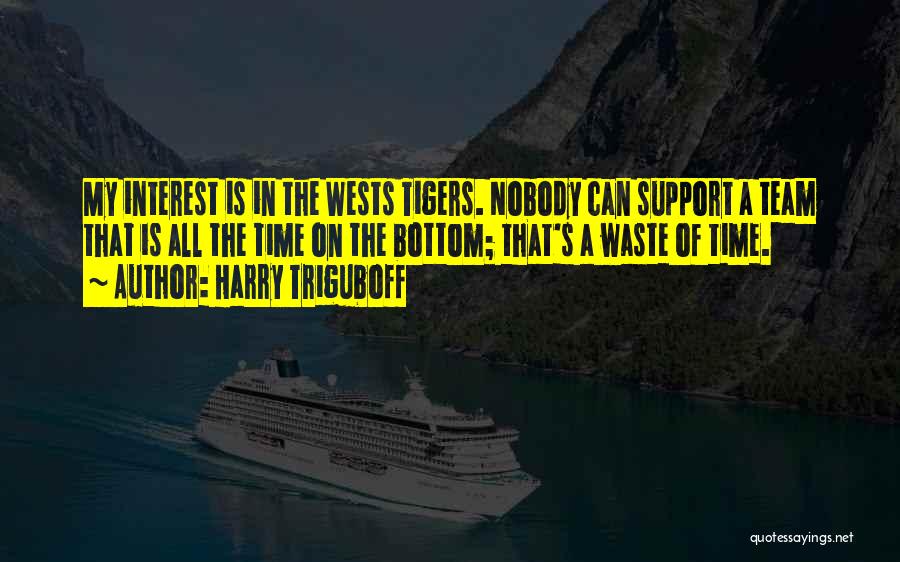 Harry Triguboff Quotes: My Interest Is In The Wests Tigers. Nobody Can Support A Team That Is All The Time On The Bottom;