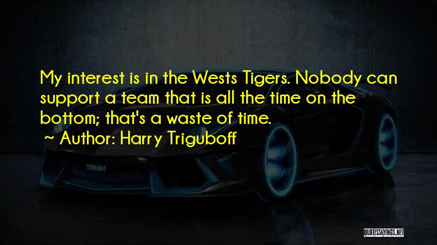 Harry Triguboff Quotes: My Interest Is In The Wests Tigers. Nobody Can Support A Team That Is All The Time On The Bottom;