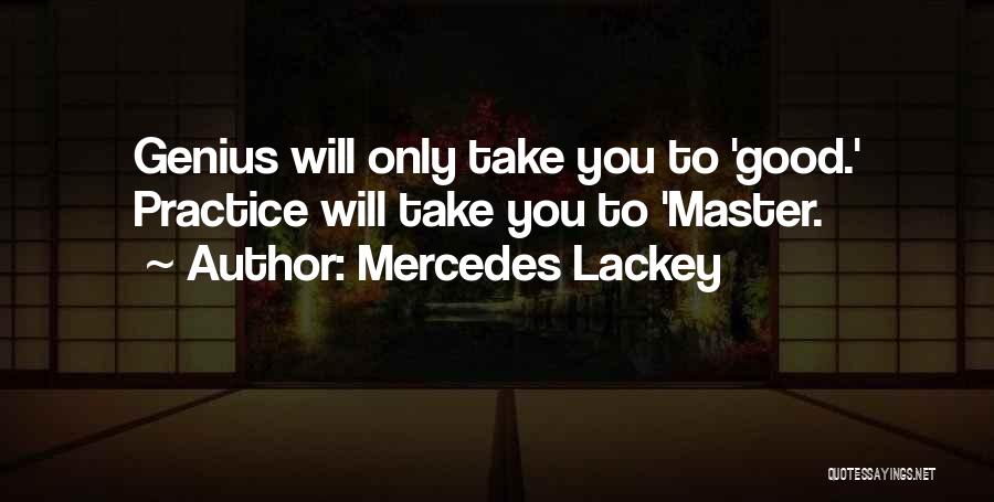 Mercedes Lackey Quotes: Genius Will Only Take You To 'good.' Practice Will Take You To 'master.