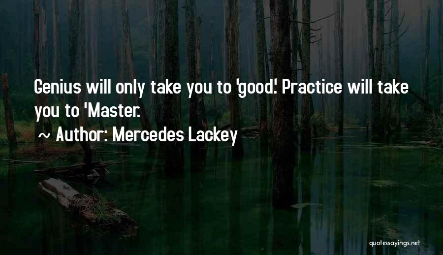 Mercedes Lackey Quotes: Genius Will Only Take You To 'good.' Practice Will Take You To 'master.