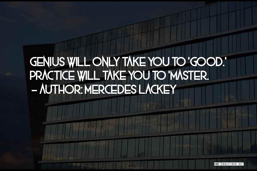 Mercedes Lackey Quotes: Genius Will Only Take You To 'good.' Practice Will Take You To 'master.