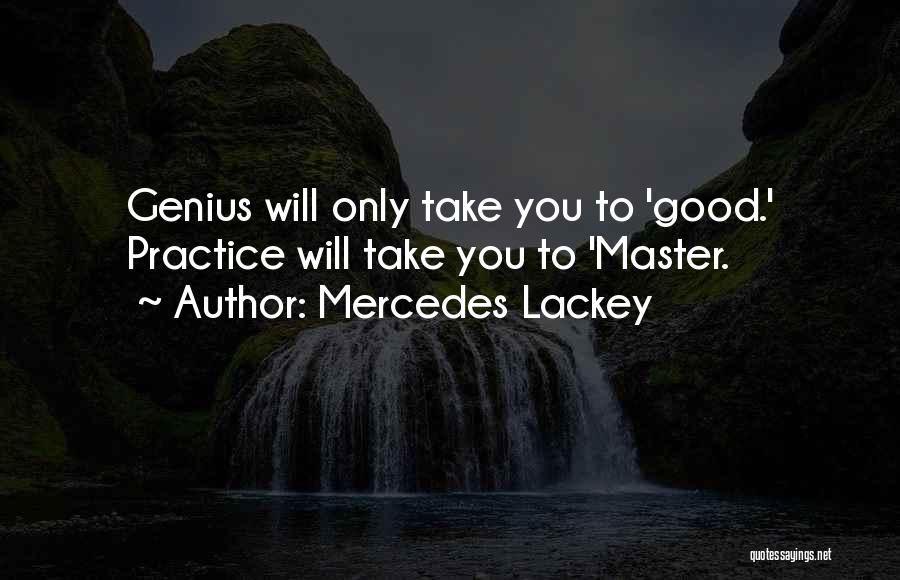 Mercedes Lackey Quotes: Genius Will Only Take You To 'good.' Practice Will Take You To 'master.