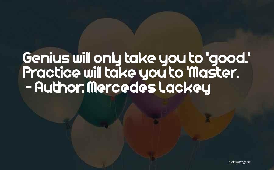 Mercedes Lackey Quotes: Genius Will Only Take You To 'good.' Practice Will Take You To 'master.