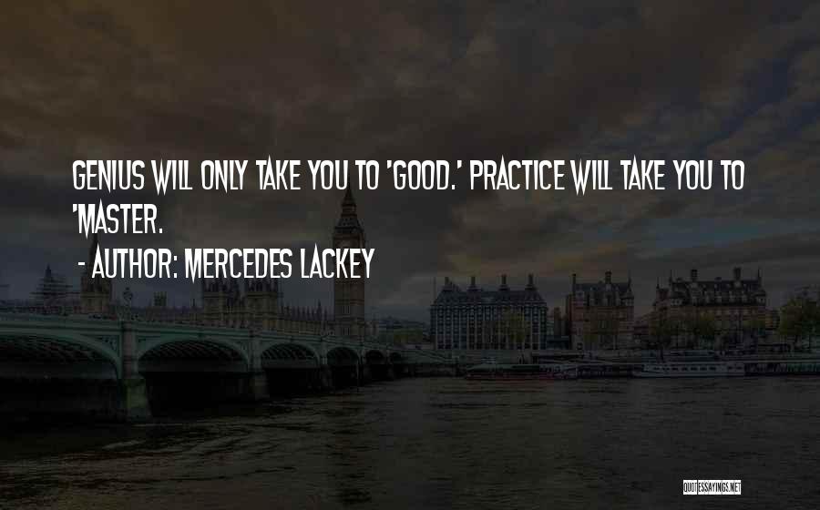 Mercedes Lackey Quotes: Genius Will Only Take You To 'good.' Practice Will Take You To 'master.