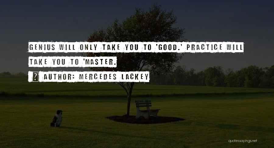 Mercedes Lackey Quotes: Genius Will Only Take You To 'good.' Practice Will Take You To 'master.