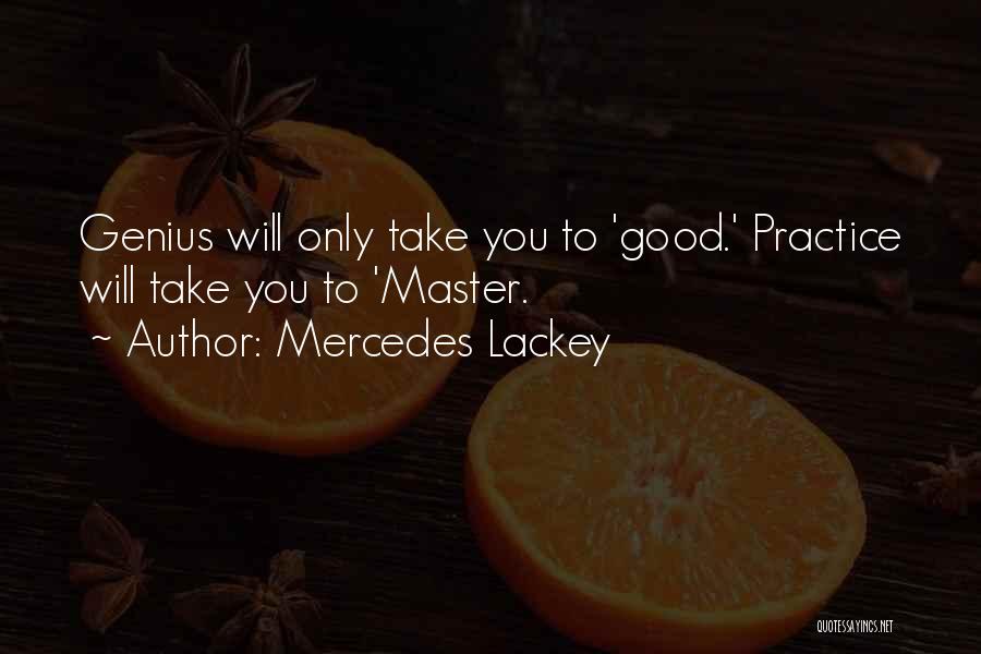 Mercedes Lackey Quotes: Genius Will Only Take You To 'good.' Practice Will Take You To 'master.