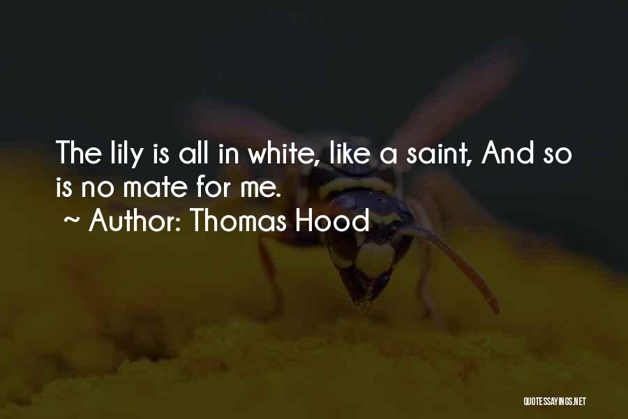 Thomas Hood Quotes: The Lily Is All In White, Like A Saint, And So Is No Mate For Me.